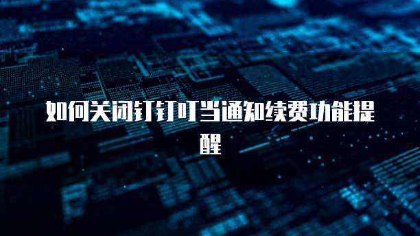如何关闭钉钉叮当通知续费功能提醒