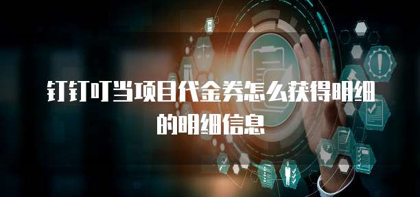 钉钉叮当项目代金券怎么获得明细的明细信息