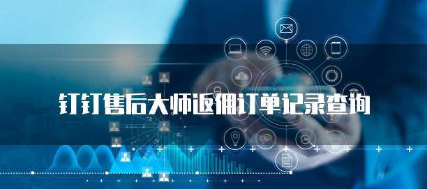 钉钉售后大师返佣订单记录查询