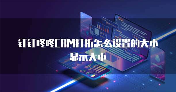 钉钉咚咚CRM打折怎么设置的大小显示大小