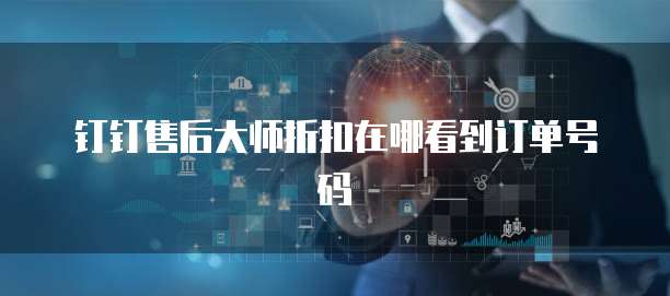 钉钉售后大师折扣在哪看到订单号码