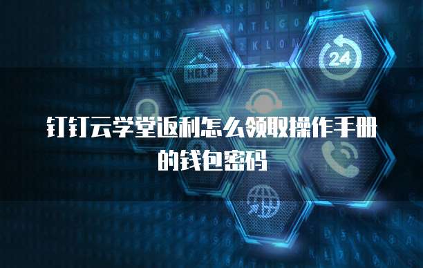 钉钉云学堂返利怎么领取操作手册的钱包密码