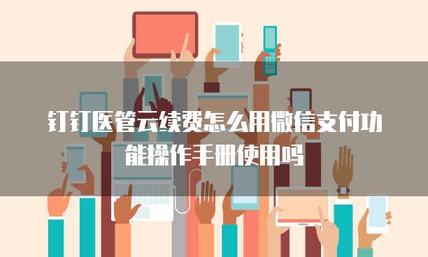 钉钉医管云续费怎么用微信支付功能操作手册使用吗