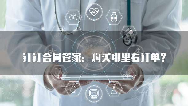 钉钉合同管家:购买哪里看订单?