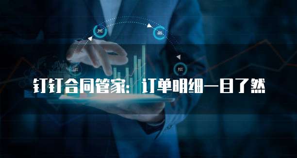 钉钉合同管家:订单明细一目了然