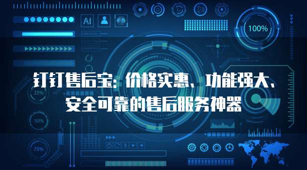 钉钉售后宝: 价格实惠、功能强大、安全可靠的售后服务神器