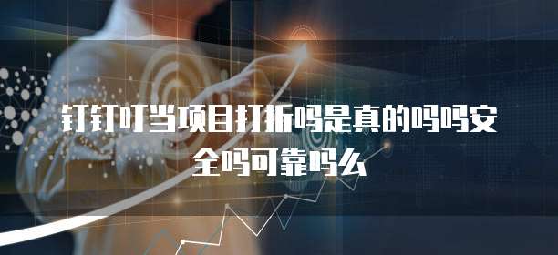 钉钉叮当项目打折吗是真的吗吗安全吗可靠吗么