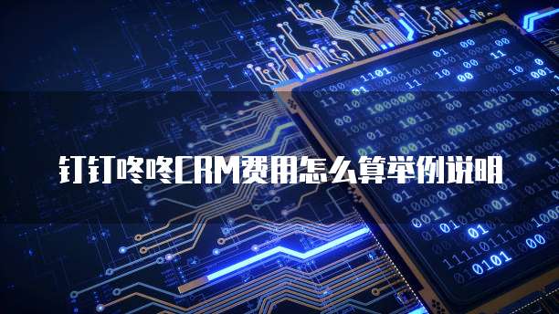 钉钉咚咚CRM费用怎么算举例说明