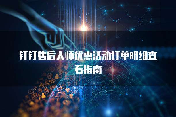 钉钉售后大师优惠活动订单明细查看指南
