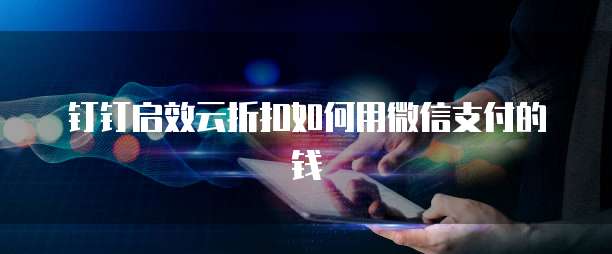钉钉启效云折扣如何用微信支付的钱