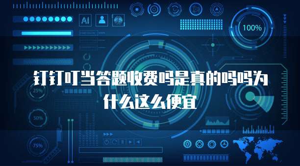 钉钉叮当答题收费吗是真的吗吗为什么这么便宜