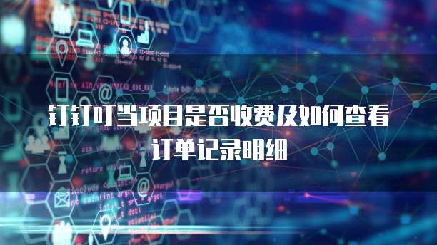 钉钉叮当项目是否收费及如何查看订单记录明细