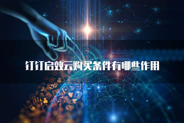 钉钉启效云购买条件有哪些作用