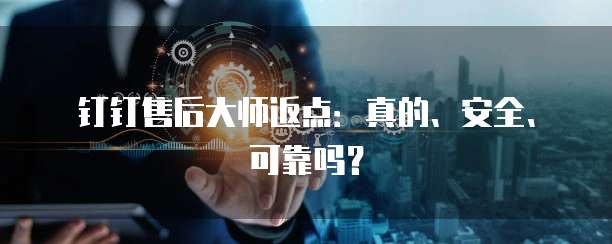 钉钉售后大师返点：真的、安全、可靠吗？