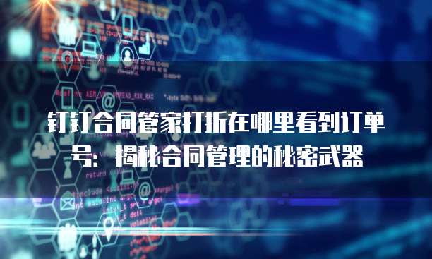 钉钉合同管家打折在哪里看到订单号：揭秘合同管理的秘密武器