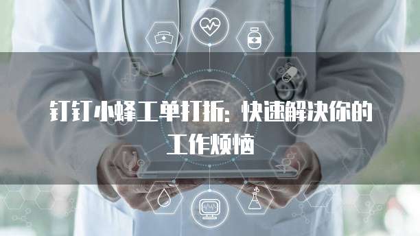 钉钉小蜂工单打折: 快速解决你的工作烦恼