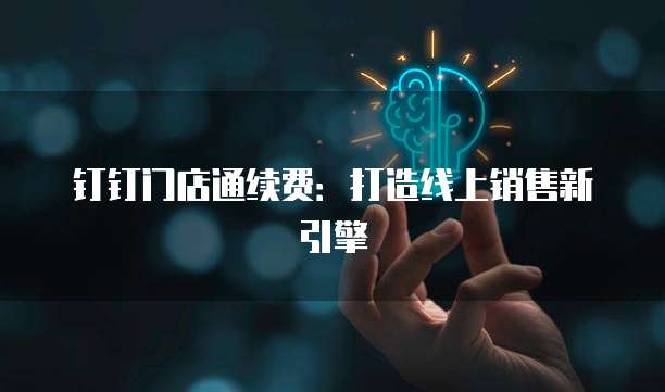 钉钉门店通续费：打造线上销售新引擎