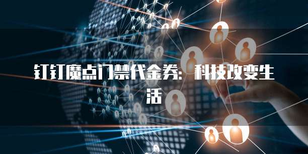 钉钉魔点门禁代金券:科技改变生活