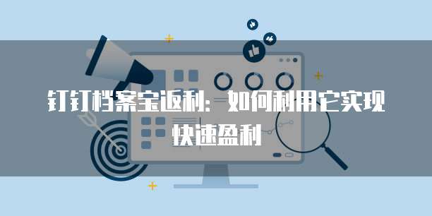 钉钉档案宝返利:如何利用它实现快速盈利