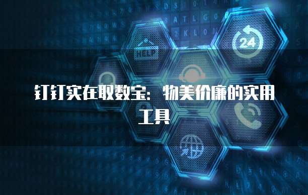 钉钉实在取数宝:物美价廉的实用工具