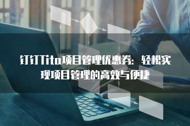 钉钉Tita项目管理优惠券:轻松实现项目管理的高效与便捷