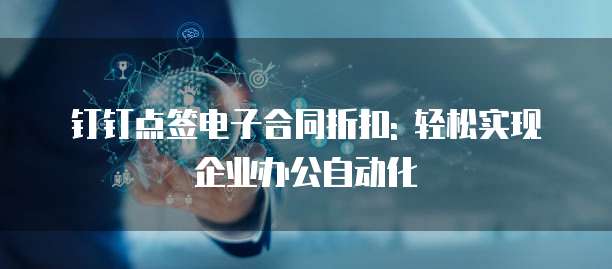 钉钉点签电子合同折扣: 轻松实现企业办公自动化