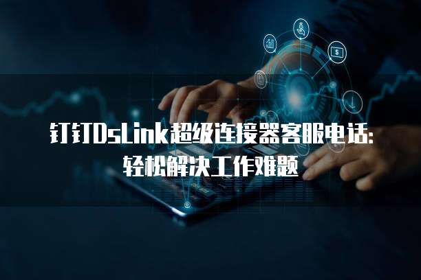 钉钉DsLink超级连接器客服电话:轻松解决工作难题