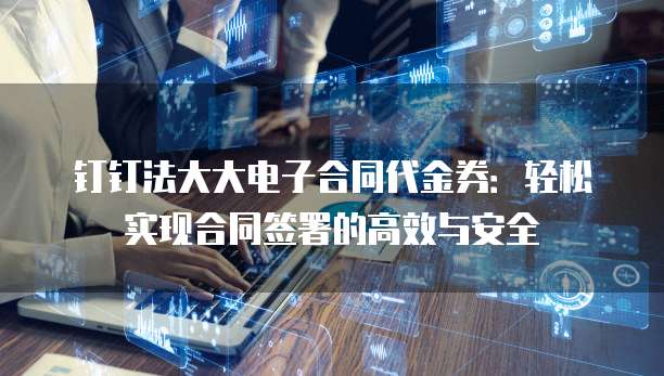 钉钉法大大电子合同代金券:轻松实现合同签署的高效与安全