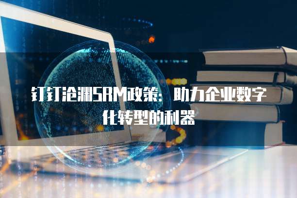 钉钉沧渊SRM政策:助力企业数字化转型的利器