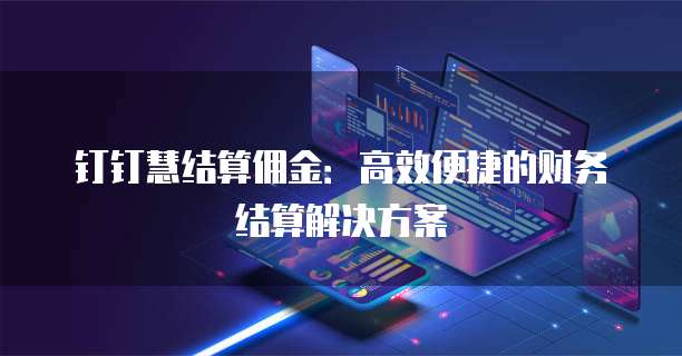 钉钉慧结算佣金：高效便捷的财务结算解决方案