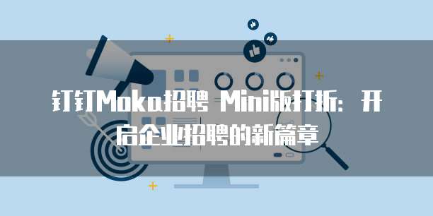 钉钉Moka招聘 Mini版打折:开启企业招聘的新篇章