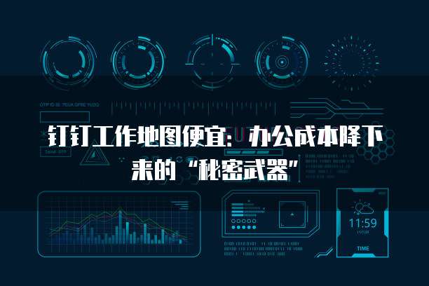 钉钉工作地图便宜:办公成本降下来的“秘密武器”