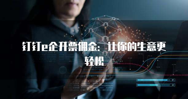 钉钉e企开票佣金：让你的生意更轻松