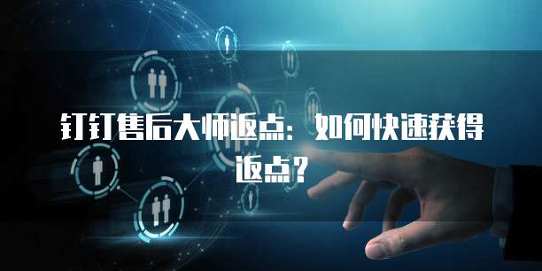 钉钉售后大师返点:如何快速获得返点?