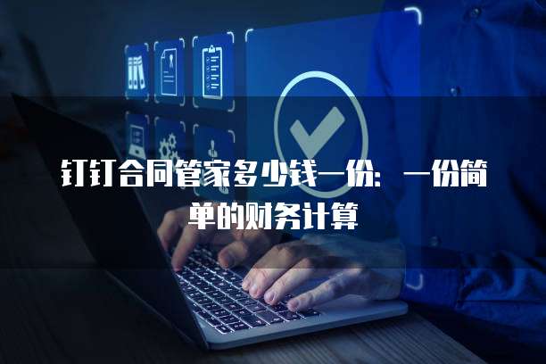 钉钉合同管家多少钱一份：一份简单的财务计算