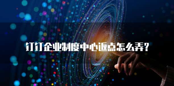 钉钉企业制度中心返点怎么弄?