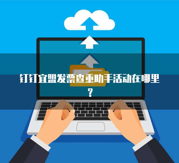 钉钉宜盟发票查重助手活动在哪里?