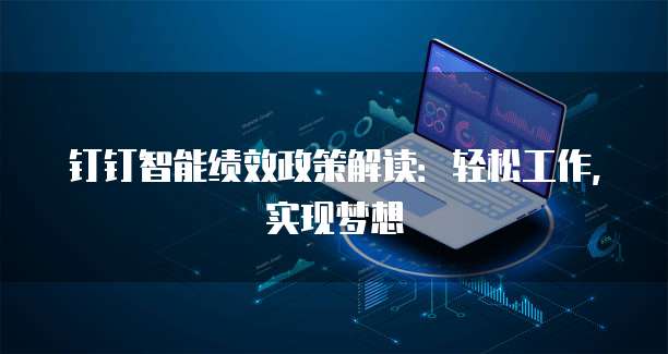 钉钉智能绩效政策解读:轻松工作,实现梦想