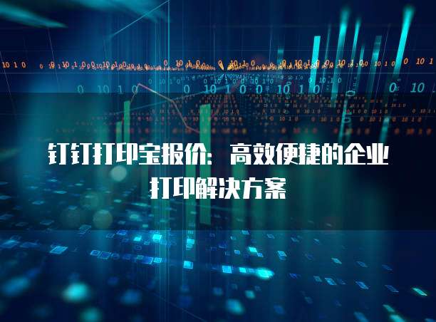 钉钉打印宝报价:高效便捷的企业打印解决方案