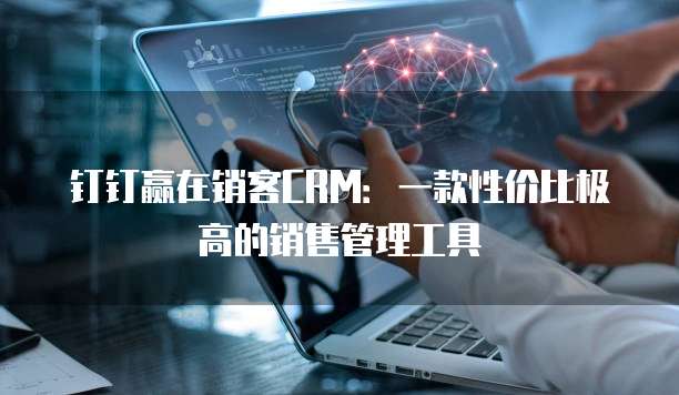 钉钉赢在销客CRM:一款性价比极高的销售管理工具