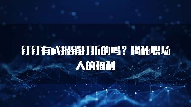 钉钉有成报销打折的吗?揭秘职场人的福利