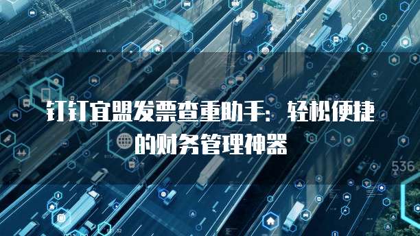 钉钉宜盟发票查重助手:轻松便捷的财务管理神器