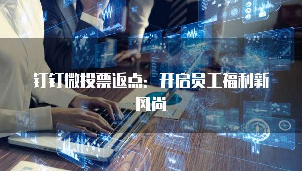 钉钉微投票返点：开启员工福利新风尚