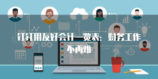 钉钉用友好会计一览表:财务工作不再难