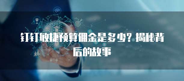 钉钉敏捷预算佣金是多少?揭秘背后的故事