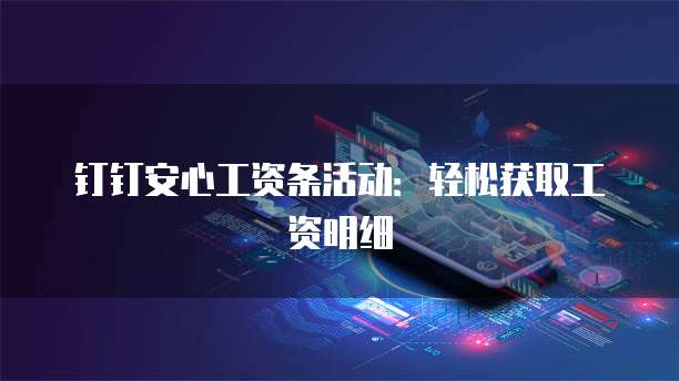 钉钉安心工资条活动:轻松获取工资明细