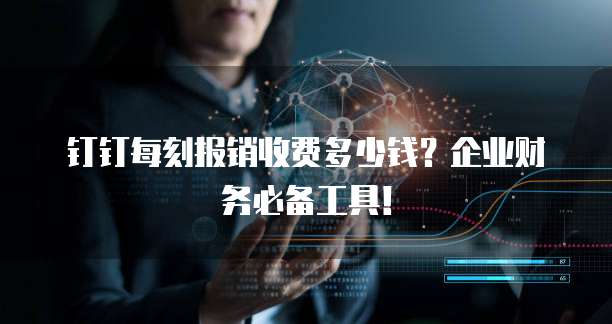 钉钉每刻报销收费多少钱?企业财务必备工具!