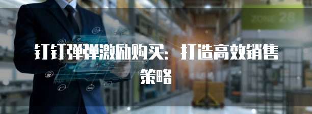 钉钉弹弹激励购买:打造高效销售策略