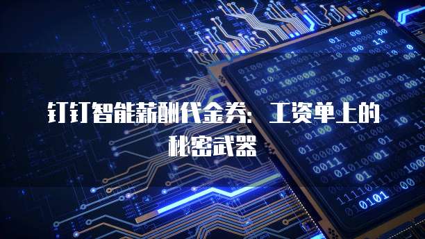 钉钉智能薪酬代金券：工资单上的秘密武器