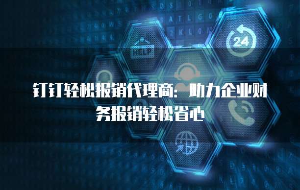 钉钉轻松报销代理商：助力企业财务报销轻松省心